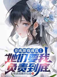 养成游戏成真！她们要我负责到底